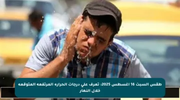 طقس السبت 16 أغسطس 2025: تعرف على درجات الحرارة المرتفعة المتوقعة خلال النهار